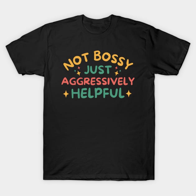 Not Bossy Just Aggressively Helpful T-Shirt by Teewyld